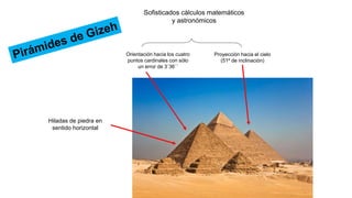 Orientación hacia los cuatro
puntos cardinales con sólo
un error de 3´36´´
Proyección hacia el cielo
(51º de inclinación)
Sofisticados cálculos matemáticos
y astronómicos
Hiladas de piedra en
sentido horizontal
 