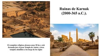El complejo religioso alcanza unas 30 ha y está
formado por el gran Templo de Amón y otros
templos añadidos a los largo de los siglos
Ruinas de Karnak
(2000-365 a.C.).
 