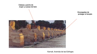 Karnak. Avenida de las Esfinges
Encargadas de
proteger el templo
Cabeza y pecho de
mujer y cuerpo de león
 