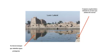 Luxor. Lateral
En lateral estanque
que simboliza aguas
primigenias
Conjunto arquitectónico
rodeado de un muro que
aislaba del exterior
 
