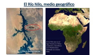 El Río Nilo, medio geográfico
El río Nilo nace en el
lago Victoria en África
ecuatorial y desemboca
en el Mediterráneo
formando un extenso
delta.
 