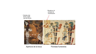 Apertura de la boca
Rituales en el
proceso de
momificación
Floristas funerarios
Cobraba vida
el Ka o parte
vital del difunto
 
