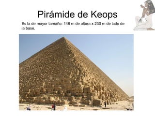 Pirámide de Keops Es la de mayor tamaño: 146 m de altura x 230 m de lado de la base. 