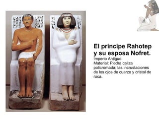 El principe Rahotep y su esposa Nofret. Imperio Antiguo. Material: Piedra caliza policromada; las incrustaciones de los ojos de cuarzo y cristal de roca. 