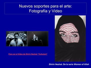 Nuevos soportes para el arte:
Fotografía y Video
Shirin Neshat. De la serie Women of Allah
Para ver el Video de Shirin Neshat “Turbulent”
 