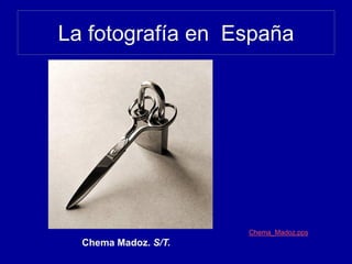 La fotografía en España
Chema Madoz. S/T.
Chema_Madoz.pps
 