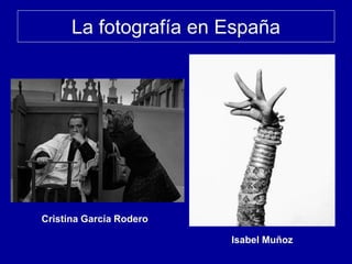 La fotografía en España
Cristina García Rodero
Isabel Muñoz
 