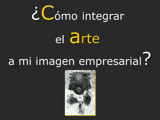 ¿Cómo integrar
        el   arte
a mi imagen empresarial   ?
 