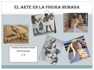 El arte en la figura humana
PATRICIO Figueroa Palma
Felipe García
2 a
 
