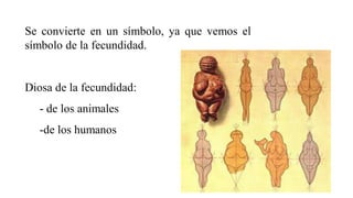 Se convierte en un símbolo, ya que vemos el
símbolo de la fecundidad.
Diosa de la fecundidad:
- de los animales
-de los humanos
 
