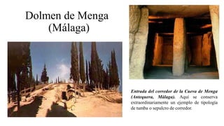 Dolmen de Menga
(Málaga)
Entrada del corredor de la Cueva de Menga
(Antequera, Málaga). Aquí se conserva
extraordinariamente un ejemplo de tipología
de tumba o sepulcro de corredor.
 