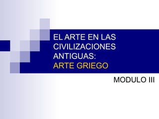 EL ARTE EN LAS
CIVILIZACIONES
ANTIGUAS:
ARTE GRIEGO
MODULO III
 