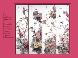 Las Imágenes muestran la Evolución del Arte Chino en  Flores, pájaros  Y plantas. 