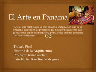 Trabajo Final
Historia de la Arquitectura
Profesor : Irma Sánchez .
Estudiante : Karolina Rodríguez .
«Arte es una palabra que va mas allá de la imaginación sino de la
creación o confección de productos que nos identifican como país
que sacamos con la misma materia prima de los que nos pertenece
, de nuestro hábitat»
 