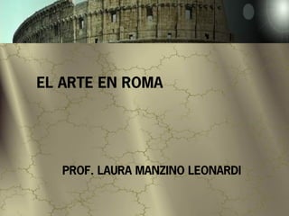 EL ARTE EN ROMA




   PROF. LAURA MANZINO LEONARDI
 