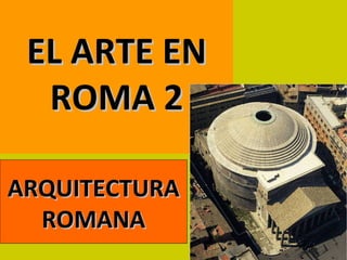 EL ARTE EN
  ROMA 2

ARQUITECTURA
  ROMANA
 