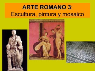 ARTE ROMANO 3:    3
Escultura, pintura y mosaico
 