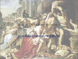 EL ARTE EN TIEMPOS MODERNOS
José Felipe cubides Fernández
 