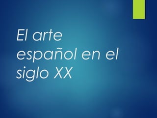 El arte
español en el
siglo XX
 