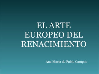 EL ARTE EUROPEO DEL RENACIMIENTO Ana María de Pablo Campos 