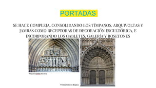 PORTADAS
SE HACE COMPLEJA, CONSOLIDANDO LOS TÍMPANOS, ARQUIVOLTAS Y
JAMBAS COMO RECEPTORAS DE DECORACIÓN ESCULTÓRICA, E
INCORPORANDO LOS GABLETES, GALERÍA Y ROSETONES
 