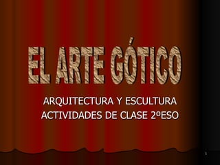 ARQUITECTURA Y ESCULTURA ACTIVIDADES DE CLASE 2ºESO EL ARTE GÓTICO 