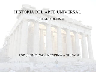 ESP. JENNY PAOLA OSPINA ANDRADE
HISTORIA DEL ARTE UNIVERSAL
GRADO DÉCIMO
 