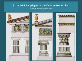 6. Los edificios griegos se clasifican en tres estilos:
dórico, jónico y corintio.
 