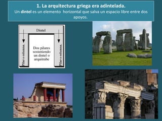 1. La arquitectura griega era adintelada.
Un dintel es un elemento horizontal que salva un espacio libre entre dos
apoyos.
Pilarocolumna.
Pilarocolumna.
 