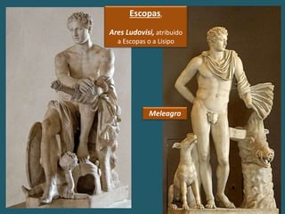 Escopas,
Ares Ludovisi, atribuido
a Escopas o a Lisipo
Meleagro
 