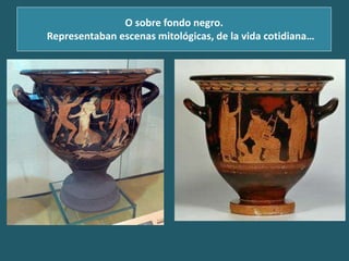 O sobre fondo negro.
Representaban escenas mitológicas, de la vida cotidiana…
 
