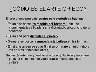 PERIODIZACIÓN DEL ARTE GRIEGO Al igual que la historia de esta civilización, sus manifestaciones artísticas se dividen en tres grandes períodos o etapas: - Período arcaico (siglos VIII- VI a.C) - Período clásico (siglos V- IV a.C) - Período helenístico (siglo III a.C) 