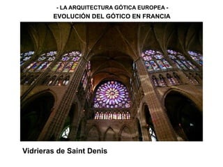 - LA ARQUITECTURA GÓTICA EUROPEA -
EVOLUCIÓN DEL GÓTICO EN FRANCIA
Vidrieras de Saint Denis
 