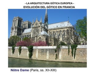- LA ARQUITECTURA GÓTICA EUROPEA -
EVOLUCIÓN DEL GÓTICO EN FRANCIA
Nôtre Dame (Paris, ss. XII-XIII)
 