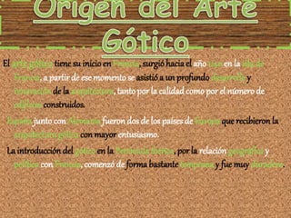 El arte gótico tiene su inicio en Francia, surgióhacia el año 1140 en la isla de
Francia, a partir de ese momento se asist...
