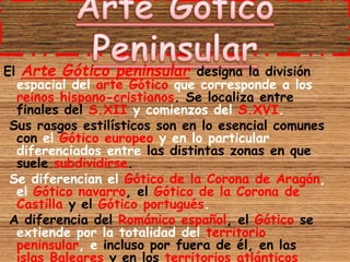 El Arte Gótico peninsular designa la división
espacial del arte Gótico que corresponde a los
reinos hispano-cristianos. Se...