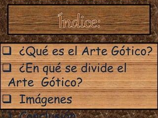  ¿Qué es el Arte Gótico?
 ¿En qué se divide el
Arte Gótico?
 Imágenes
 