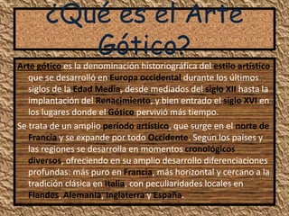 ¿Qué es el Arte
Gótico?
Arte gótico es la denominación historiográfica del estilo artístico
que se desarrolló en Europa oc...