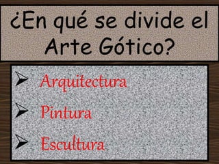 ¿En qué se divide el
Arte Gótico?
 Arquitectura
 Pintura
 Escultura
 