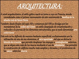 ARQUITECTURA:
A nivel arquitectónico, el estilogótico nacióen torno a 1140 en Francia, siendo
considerada comoel primer mo...