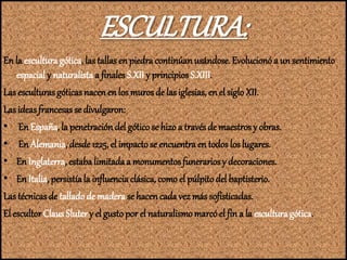 ESCULTURA:
En la escultura gótica, lastallas en piedra continúanusándose. Evolucionóa un sentimiento
espacial y naturalist...