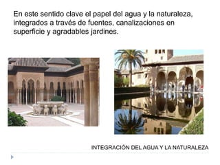 En este sentido clave el papel del agua y la naturaleza,
integrados a través de fuentes, canalizaciones en
superficie y agradables jardines.
INTEGRACIÓN DEL AGUA Y LA NATURALEZA
 