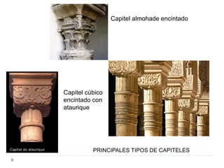 PRINCIPALES TIPOS DE CAPITELES
Capitel cúbico
encintado con
ataurique
Capitel almohade encintado
 