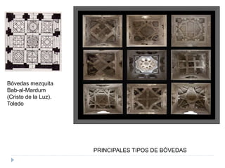 PRINCIPALES TIPOS DE BÓVEDAS
Bóvedas mezquita
Bab-al-Mardum
(Cristo de la Luz).
Toledo
 