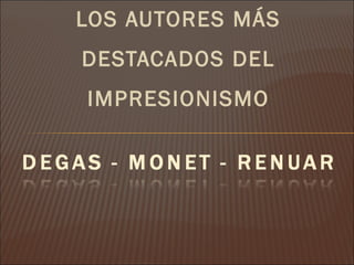 LOS AUTORES MÁS
DESTACADOS DEL
IMPRESIONISMO
 
