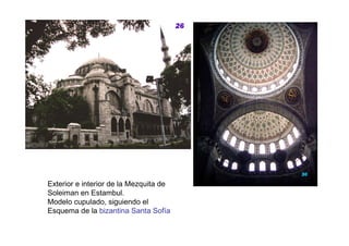 Exterior e interior de la Mezquita de
Soleiman en Estambul.
Modelo cupulado, siguiendo el
Esquema de la bizantina Santa Sofía
 