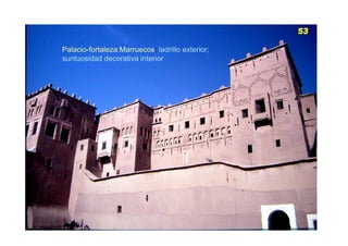 Palacio-fortaleza:Marruecos: ladrillo exterior;
suntuosidad decorativa interior
 