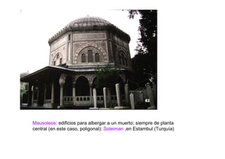 Mausoleos: edificios para albergar a un muerto; siempre de planta
central (en este caso, poligonal): Soleiman ,en Estambul (Turquía)
 