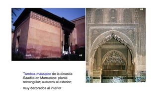 Tumbas-mausoleo de la dinastía
Saadita en Marruecos: planta
rectangular; austeros al exterior;
muy decorados al interior
 