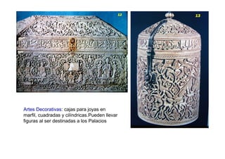 Artes Decorativas: cajas para joyas en
marfil, cuadradas y cilíndricas.Pueden llevar
figuras al ser destinadas a los Palacios
 